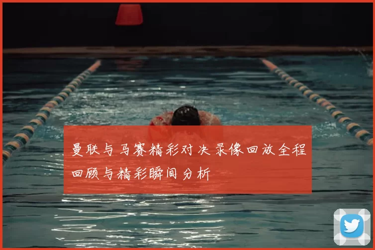 曼联与马赛精彩对决录像回放全程回顾与精彩瞬间分析