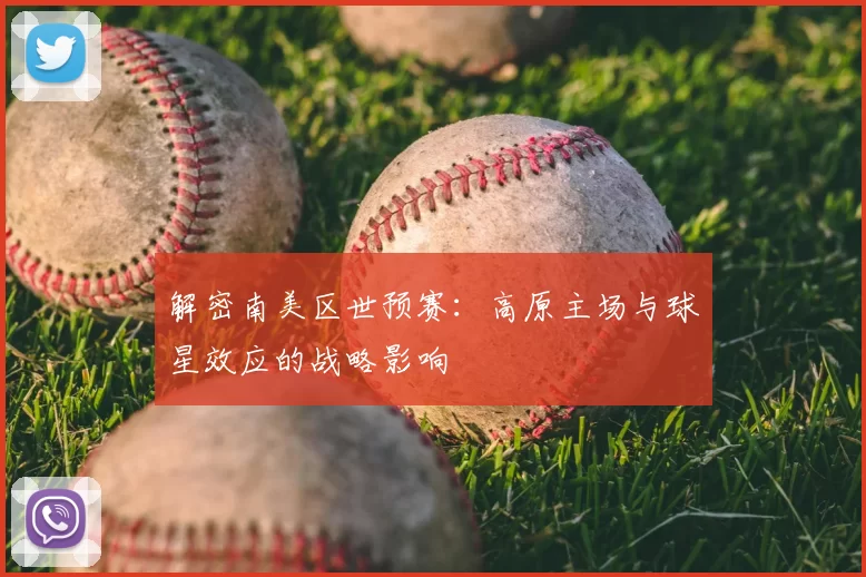 解密南美区世预赛:高原主场与球星效应的战略影响