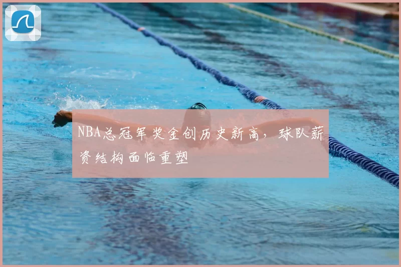 NBA总冠军奖金创历史新高,球队薪资结构面临重塑