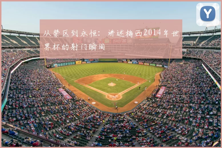 从禁区到永恒:讲述梅西2014年世界杯的射门瞬间