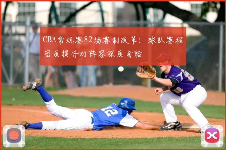 CBA常规赛82场赛制改革:球队赛程密度提升对阵容深度考验
