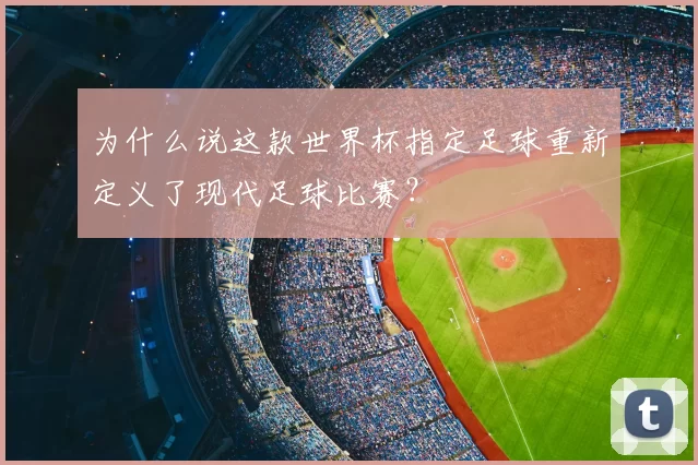 为什么说这款世界杯指定足球重新定义了现代足球比赛?