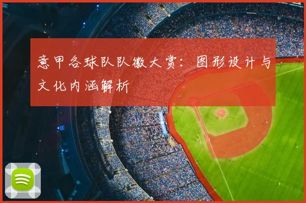 意甲各球队队徽大赏:图形设计与文化内涵解析