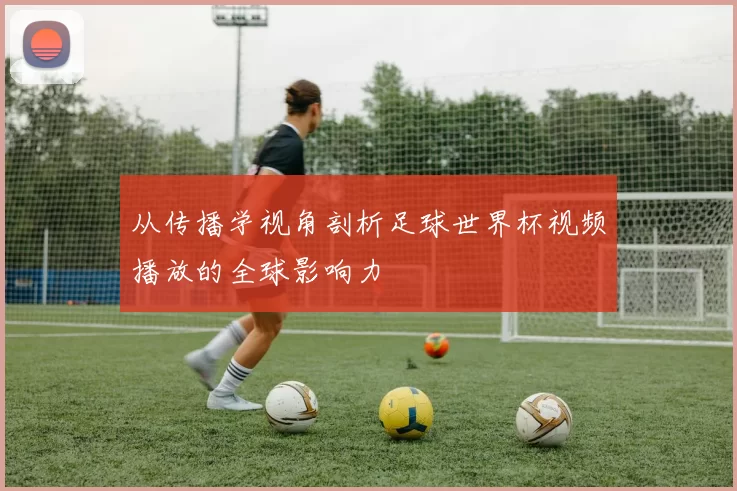 从传播学视角剖析足球世界杯视频播放的全球影响力