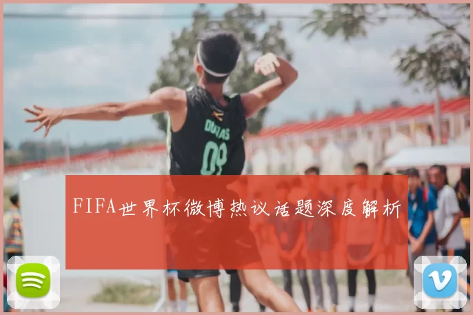 FIFA世界杯微博热议话题深度解析
