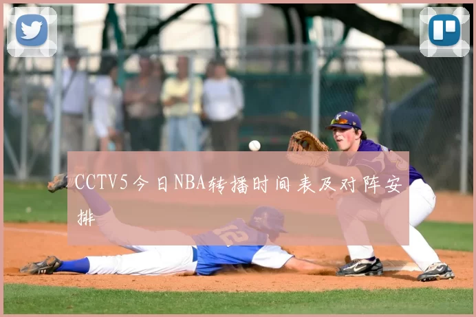 CCTV5今日NBA转播时间表及对阵安排