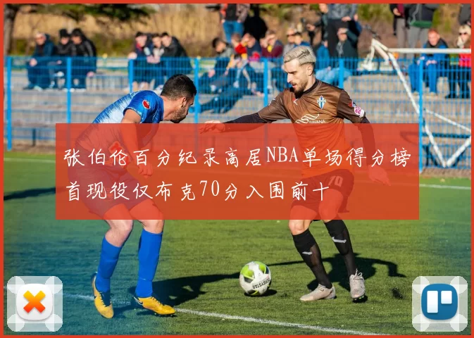 张伯伦百分纪录高居NBA单场得分榜首现役仅布克70分入围前十