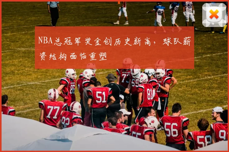 NBA总冠军奖金创历史新高,球队薪资结构面临重塑