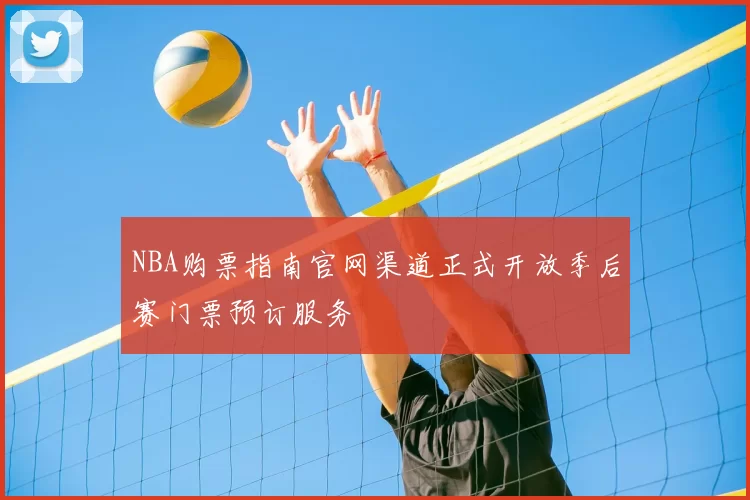 NBA购票指南官网渠道正式开放季后赛门票预订服务