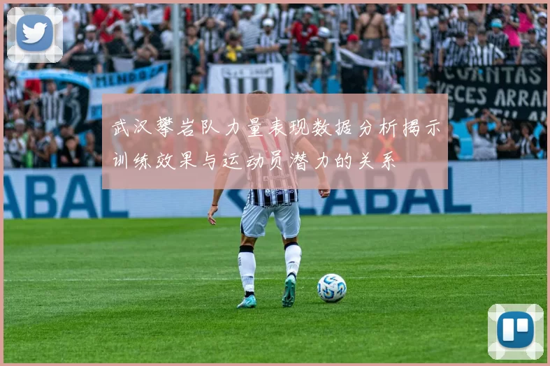 武汉攀岩队力量表现数据分析揭示训练效果与运动员潜力的关系