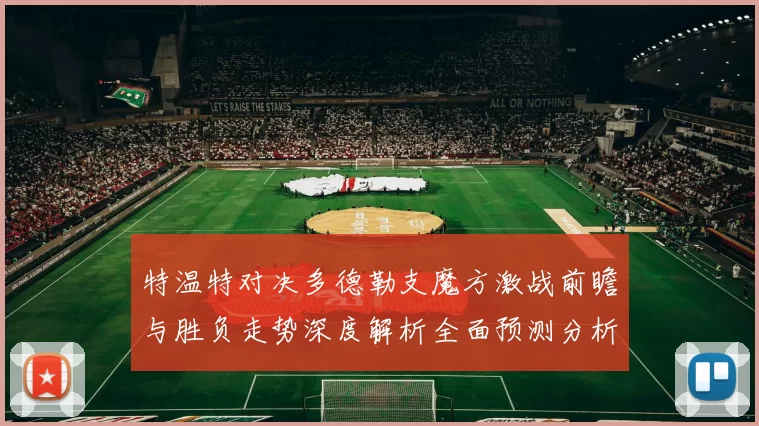 特温特对决多德勒支魔方激战前瞻与胜负走势深度解析全面预测分析