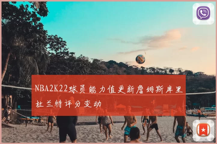 NBA2K22球员能力值更新詹姆斯库里杜兰特评分变动