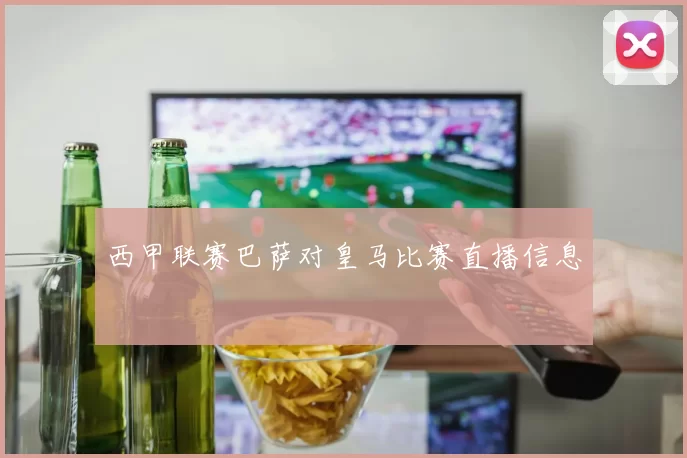 西甲联赛巴萨对皇马比赛直播信息