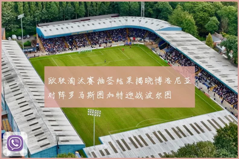 欧联淘汰赛抽签结果揭晓博洛尼亚对阵罗马斯图加特迎战波尔图