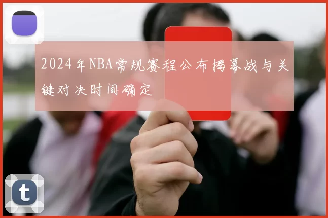 2024年NBA常规赛程公布揭幕战与关键对决时间确定