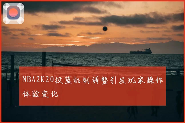 NBA2K20投篮机制调整引发玩家操作体验变化