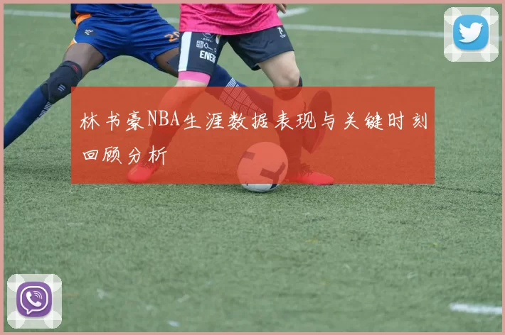 林书豪NBA生涯数据表现与关键时刻回顾分析