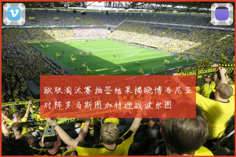 欧联淘汰赛抽签结果揭晓博洛尼亚对阵罗马斯图加特迎战波尔图