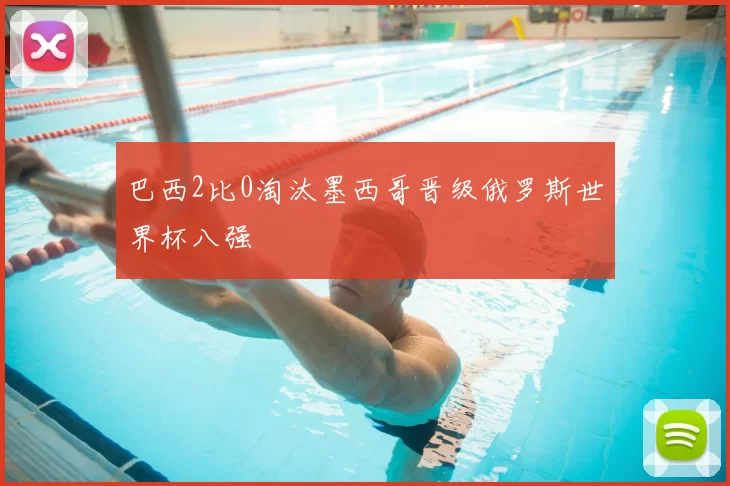 巴西2比0淘汰墨西哥晋级俄罗斯世界杯八强