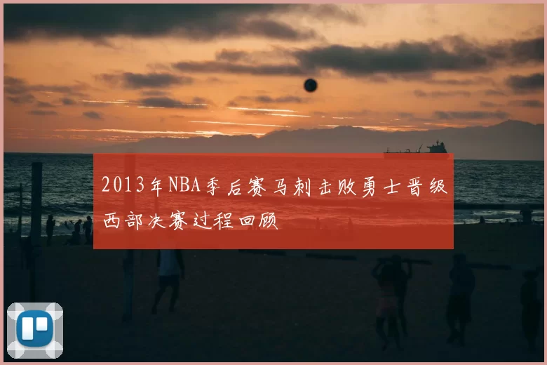 2013年NBA季后赛马刺击败勇士晋级西部决赛过程回顾