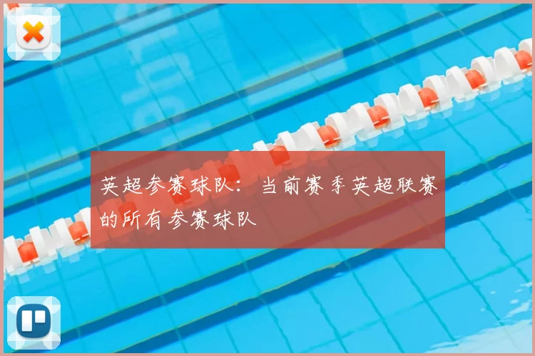 英超参赛球队:当前赛季英超联赛的所有参赛球队