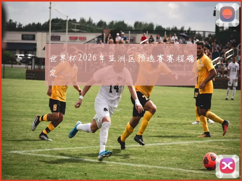 世界杯2026年亚洲区预选赛赛程确定