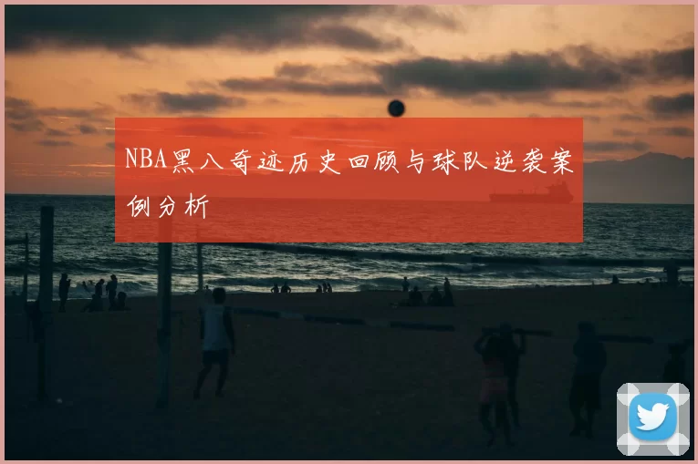 NBA黑八奇迹历史回顾与球队逆袭案例分析