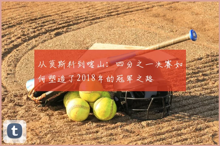 从莫斯科到喀山:四分之一决赛如何塑造了2018年的冠军之路