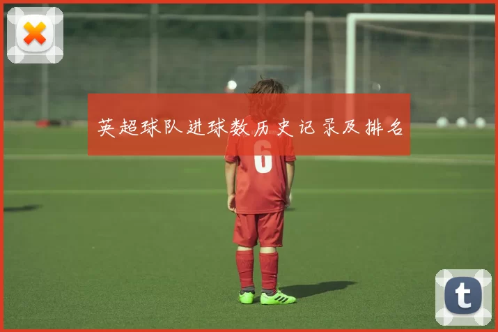 英超球队进球数历史记录及排名