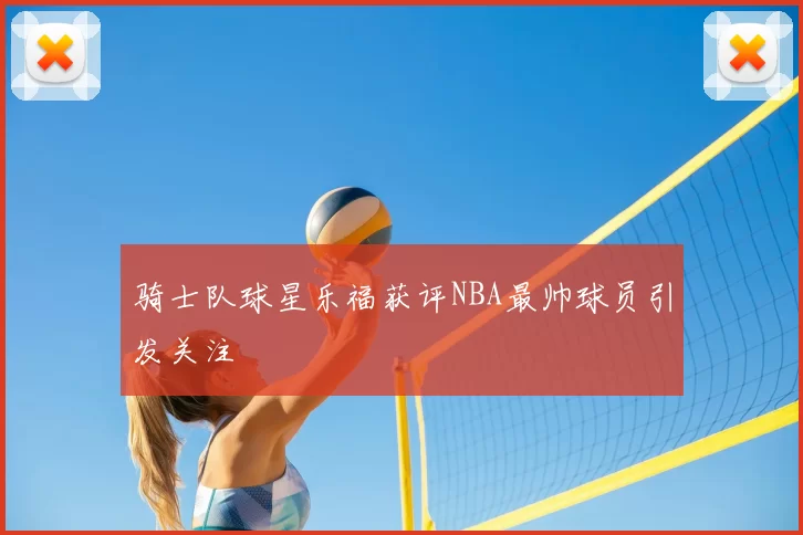 骑士队球星乐福获评NBA最帅球员引发关注