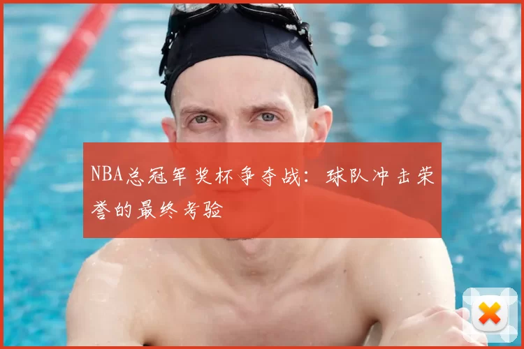 NBA总冠军奖杯争夺战:球队冲击荣誉的最终考验