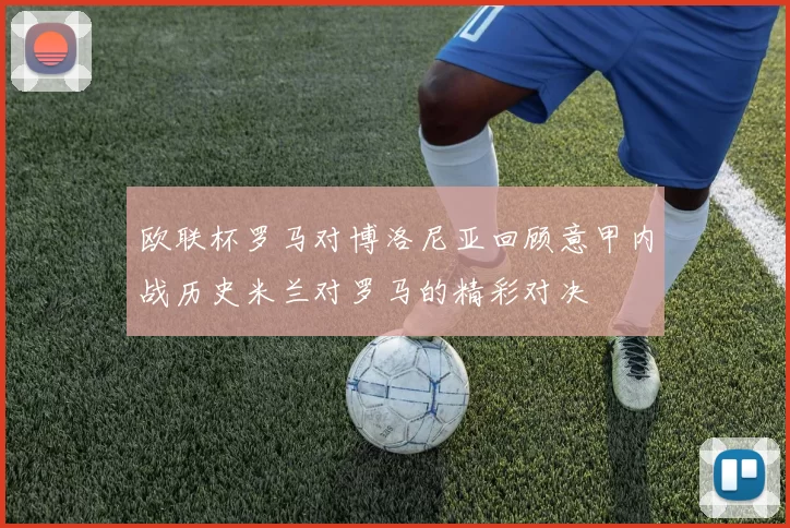 欧联杯罗马对博洛尼亚回顾意甲内战历史米兰对罗马的精彩对决
