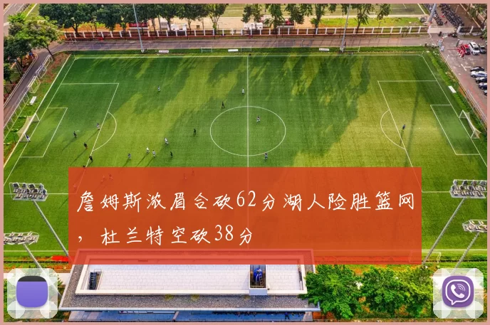 詹姆斯浓眉合砍62分湖人险胜篮网,杜兰特空砍38分