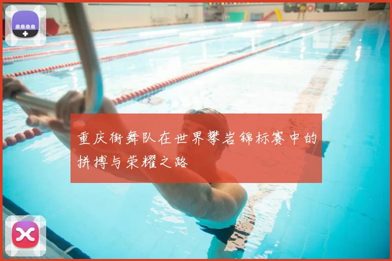 重庆街舞队在世界攀岩锦标赛中的拼搏与荣耀之路