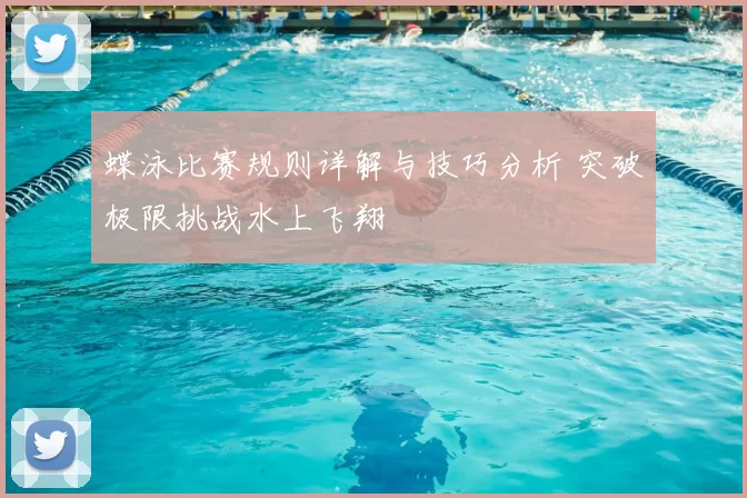 蝶泳比赛规则详解与技巧分析 突破极限挑战水上飞翔