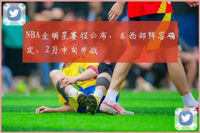 NBA全明星赛程公布,东西部阵容确定,2月中旬开战
