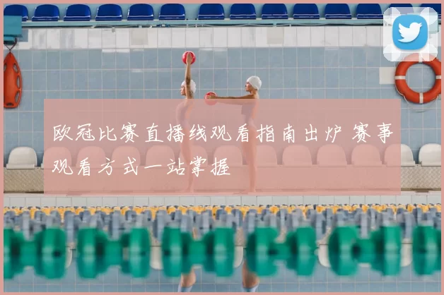 欧冠比赛直播线观看指南出炉 赛事观看方式一站掌握
