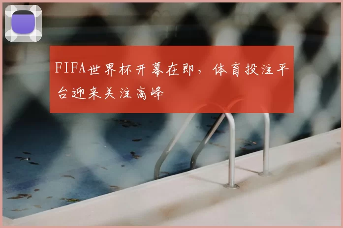 FIFA世界杯开幕在即,体育投注平台迎来关注高峰