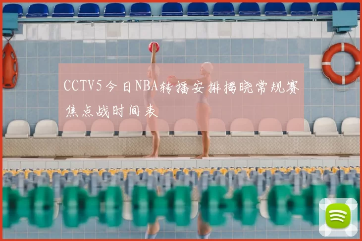 CCTV5今日NBA转播安排揭晓常规赛焦点战时间表