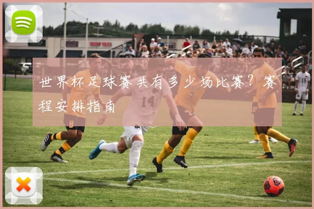 世界杯足球赛共有多少场比赛?赛程安排指南