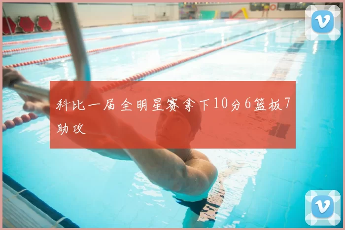 科比一届全明星赛拿下10分6篮板7助攻