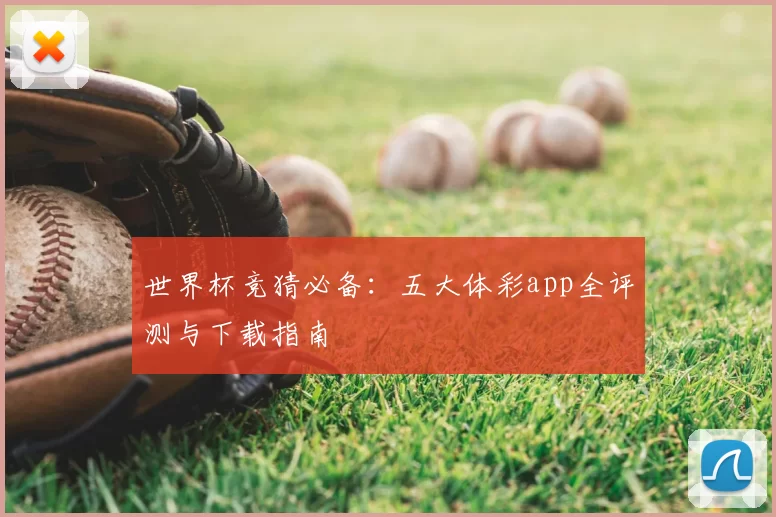 世界杯竞猜必备：五大体彩app全评测与下载指南