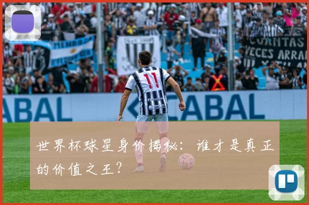 世界杯球星身价揭秘:谁才是真正的价值之王?