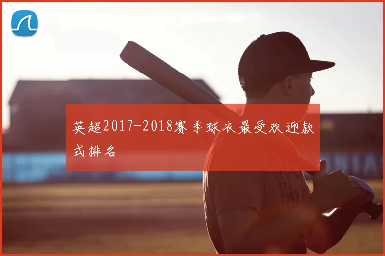 英超2017-2018赛季球衣最受欢迎款式排名