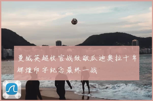 曼城英超收官战致敬瓜迪奥拉十年辉煌印字纪念最终一战