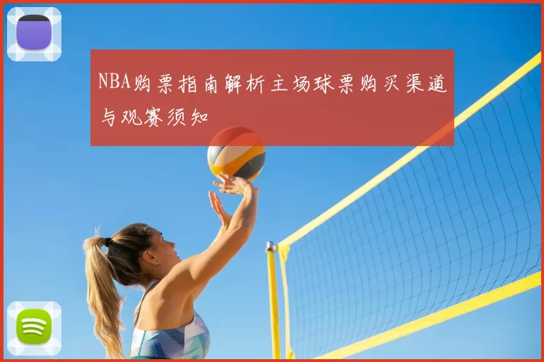 NBA购票指南解析主场球票购买渠道与观赛须知