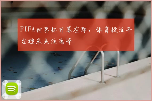 FIFA世界杯开幕在即，体育投注平台迎来关注高峰