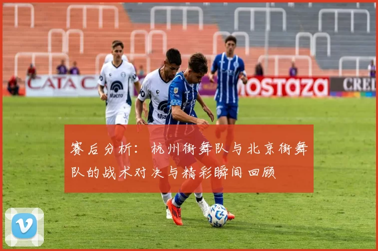 赛后分析:杭州街舞队与北京街舞队的战术对决与精彩瞬间回顾