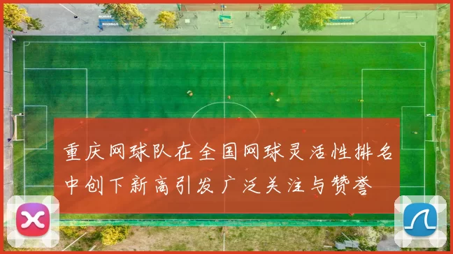 重庆网球队在全国网球灵活性排名中创下新高引发广泛关注与赞誉