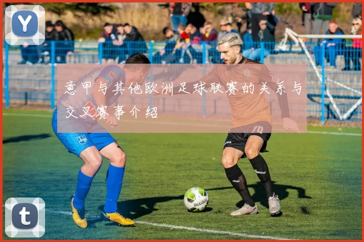 意甲与其他欧洲足球联赛的关系与交叉赛事介绍